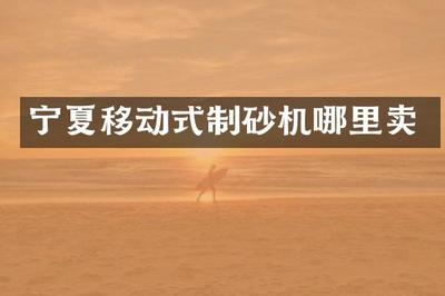 宁夏移动式制砂机哪里卖